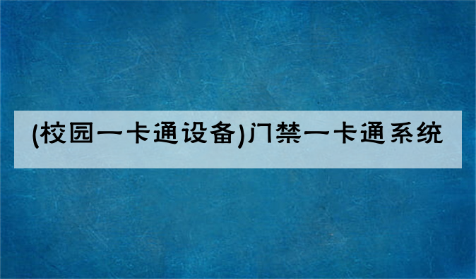 (校园<font color='red'><font color='red'>一卡通</font></font>设备)门禁一卡